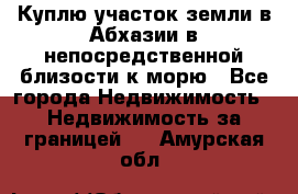 Куплю участок земли в Абхазии в непосредственной близости к морю - Все города Недвижимость » Недвижимость за границей   . Амурская обл.